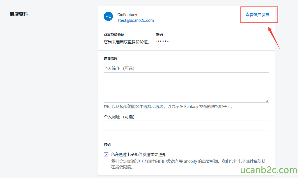 商 店 资 料 ClnFantasy stest@ucanb2c ℃ 0m 您 尚 耒 后 双 生 身 份 验 证 。 详 细 信 息 个 人 简 介 （ 可 选 ） 您 可 以 从 模 版 编 辑 器 中 i 畢 此 选 项 ， 以 显 示 在 Fantasy 发 布 的 博 客 帖 子 上 。 个 人 网 址 （ 可 选 ） 允 许 涌 i 寸 电 子 邮 件 发 法 生 要 通 知 杳 看 帐 户 设 置 我 们 会 定 期 通 过 电 子 邮 件 向 用 户 发 送 有 关 Sh 。 pify 的 生 要 新 闻 。 我 们 会 将 电 子 邮 亻 牛 量 亻 寺 在 最 低 阝 艮 度 。 