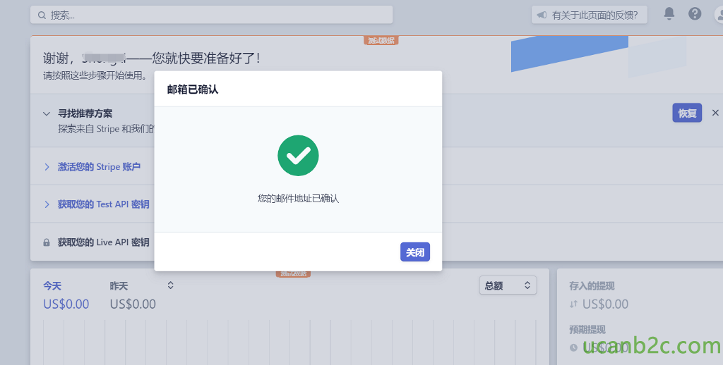 Q 索 ． 谢 谢 ， 一 一 您 就 快 要 准 备 好 了 ！ 有 关 于 此 页 面 的 反 馈 ？ 总 颚 貫 US $ 0 ． 00 期 提 现 0 US $ 0 ． 00 0 满 按 照 汶 些 步 骤 开 始 1 吏 厍 。 邮 箱 已 确 认 寻 找 推 荐 方 案 探 索 来 st 「 i 西 和 我 们 > 激 活 您 的 Stripe 账 户 > 获 取 您 的 TestAPI 密 钥 a 获 取 您 的 LiveAPl 密 钥 您 的 邮 亻 牛 地 址 已 确 认 0 US $ 0 ． 00 US $ 0 ． 00 
