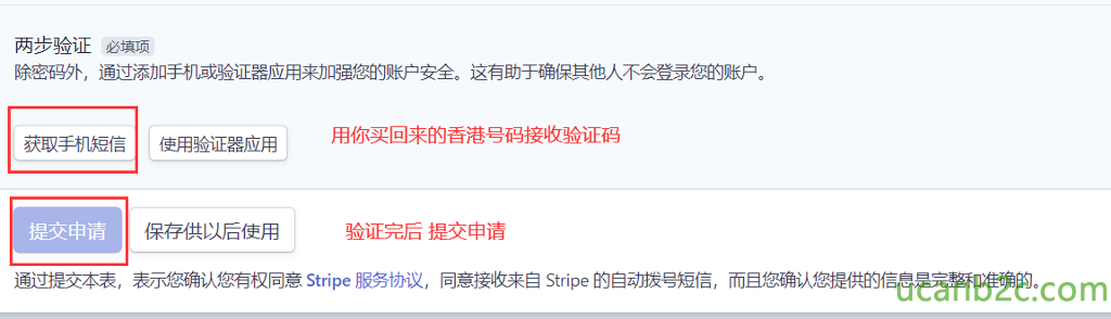 两 步 佥 讠 正 填 顶 除 密 码 外 ， 通 过 添 加 手 机 就 验 证 器 应 用 来 加 强 您 的 账 户 安 全 。 议 有 助 于 确 保 其 他 人 不 会 登 录 您 的 账 户 。 获 取 手 机 短 信 亻 吏 厍 验 证 器 应 用 扌 是 交 申 请 保 存 亻 共 以 后 使 用 用 亻 尔 买 回 来 的 香 港 号 码 接 收 验 证 码 验 证 完 后 扌 是 交 申 请 通 i 是 交 本 表 表 示 ， 角 认 您 有 杈 同 意 stripe 服 务 协 议 ， 同 意 接 收 来 自 stripe 的 自 动 泼 号 短 信 ， 而 且 您 确 认 您 提 供 的 信 患 是 完 整 和 准 确 的 。 