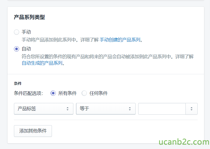 产 品 系 列 类 型 手 动 将 产 品 添 加 到 此 系 列 中 。 详 细 了 解 手 动 创 建 的 产 品 系 列 。 @ 自 动 符 台 您 所 设 首 的 条 件 的 现 有 产 品 和 将 来 产 品 会 自 动 被 加 到 此 产 品 系 列 中 。 详 细 了 解 自 动 生 成 的 产 品 系 列 条 件 匹 酉 项 ： ． 的 品 小 签 氵 忝 加 其 他 条 件 @ 所 有 条 亻 牛 任 何 条 亻 牛 