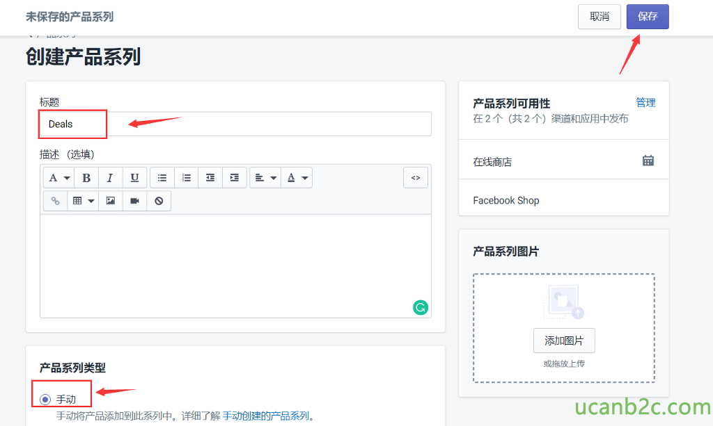 未 保 存 的 产 品 系 列 创 建 产 品 系 列 标 题 Deals 庙 述 （ 选 墳 〕 A B 产 品 系 列 类 型 I U 产 品 系 列 可 用 性 在 2 个 （ 共 2 个 ） 渠 道 和 应 用 中 发 布 在 线 商 店 Facebook Shop 产 品 系 列 图 片 添 加 片 或 拖 放 上 传 手 动 将 产 品 添 加 到 此 系 列 中 。 详 细 了 解 手 动 创 建 的 产 品 系 列 。 
